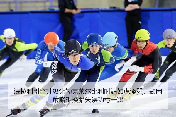 法拉利引擎升级让勒克莱尔比利时站如虎添翼，却因策略组换胎失误功亏一篑