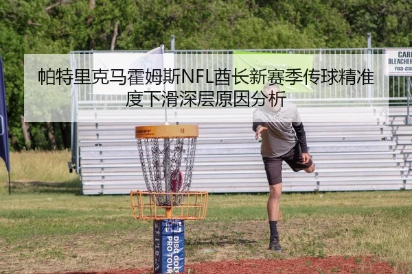 帕特里克马霍姆斯NFL酋长新赛季传球精准度下滑深层原因分析