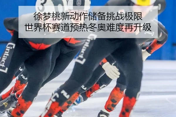 徐梦桃新动作储备挑战极限 世界杯赛道预热冬奥难度再升级