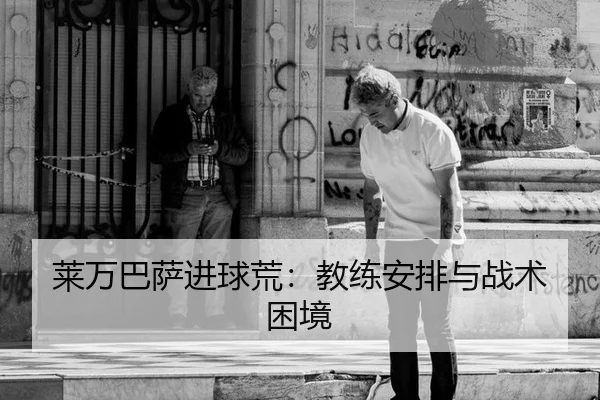 莱万巴萨进球荒：教练安排与战术困境