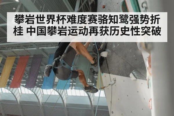 攀岩世界杯难度赛骆知鹭强势折桂 中国攀岩运动再获历史性突破