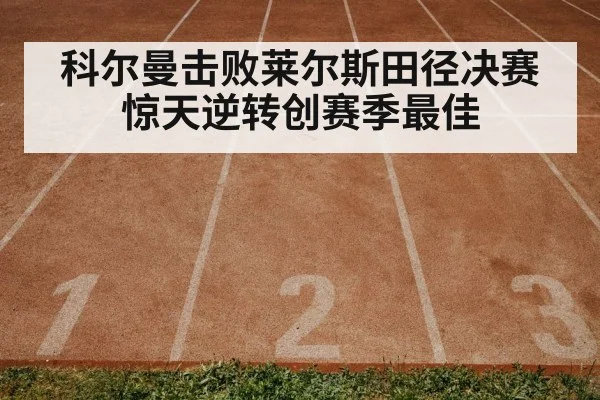 科尔曼击败莱尔斯田径决赛惊天逆转创赛季最佳