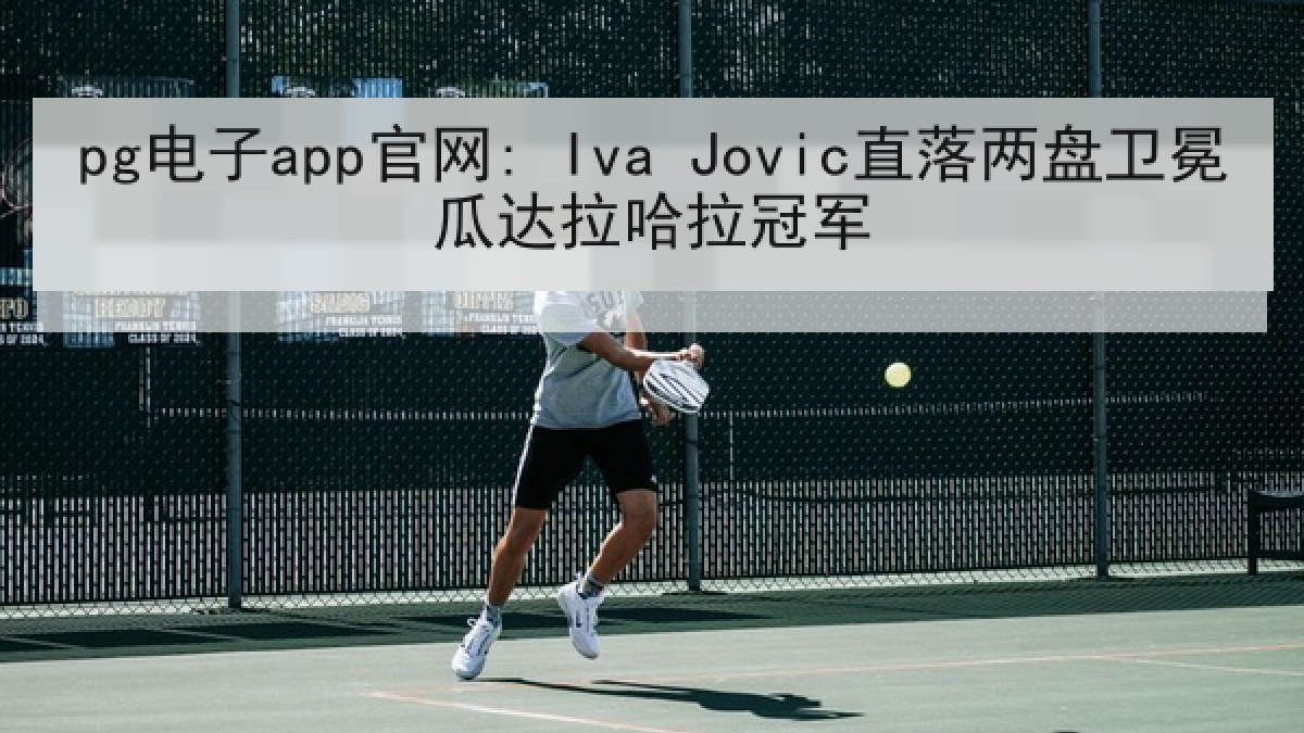 pg电子app官网: Iva Jovic直落两盘卫冕瓜达拉哈拉冠军 pg电子app官网: Iva Jovic直落两盘卫冕瓜达拉哈拉冠军
