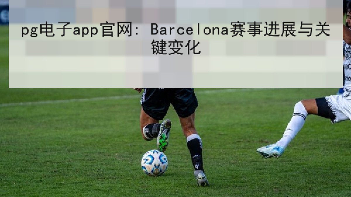 pg电子app官网: Barcelona赛事进展与关键变化