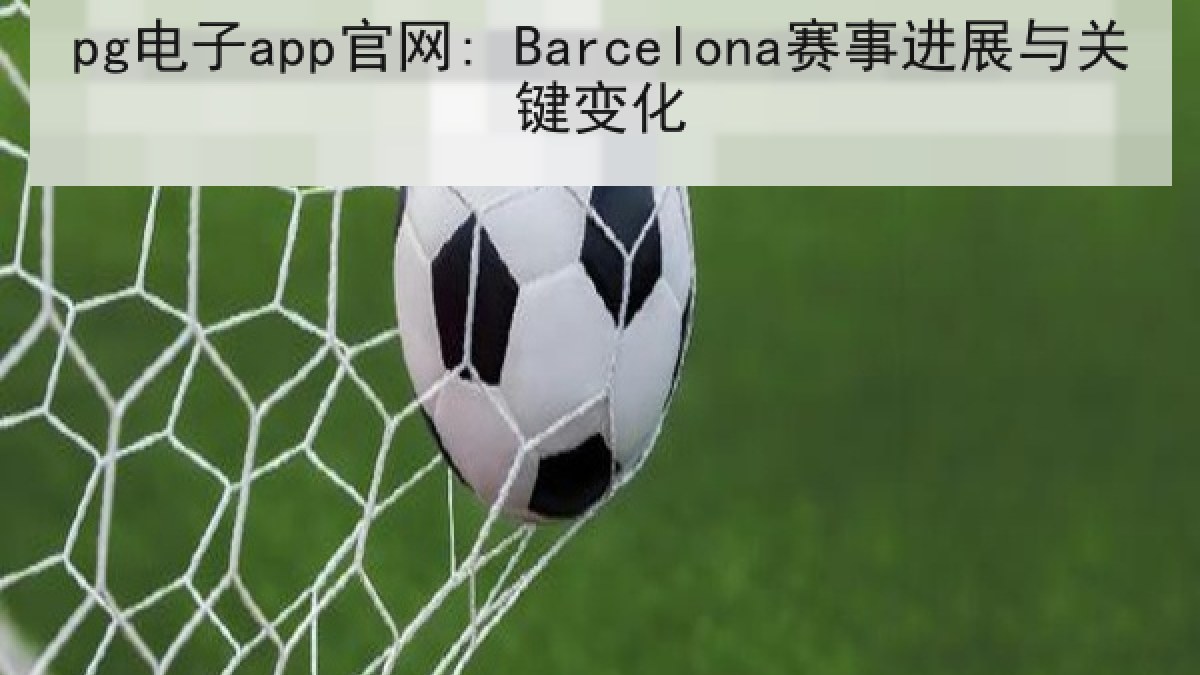 pg电子app官网: Barcelona赛事进展与关键变化