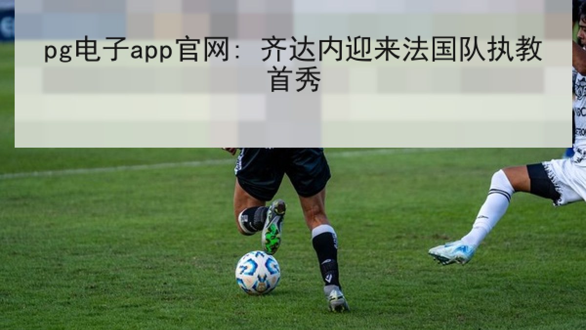 pg电子app官网: 齐达内迎来法国队执教首秀