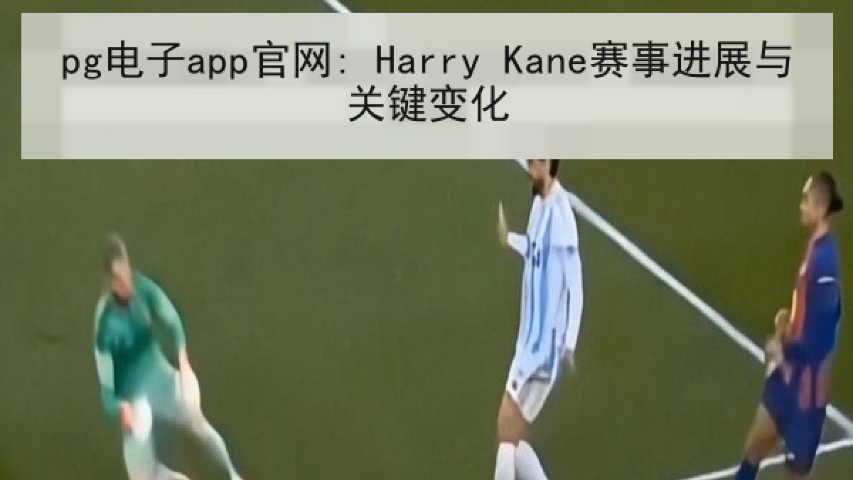 pg电子app官网: Harry Kane赛事进展与关键变化 pg电子app官网: Harry Kane赛事进展与关键变化