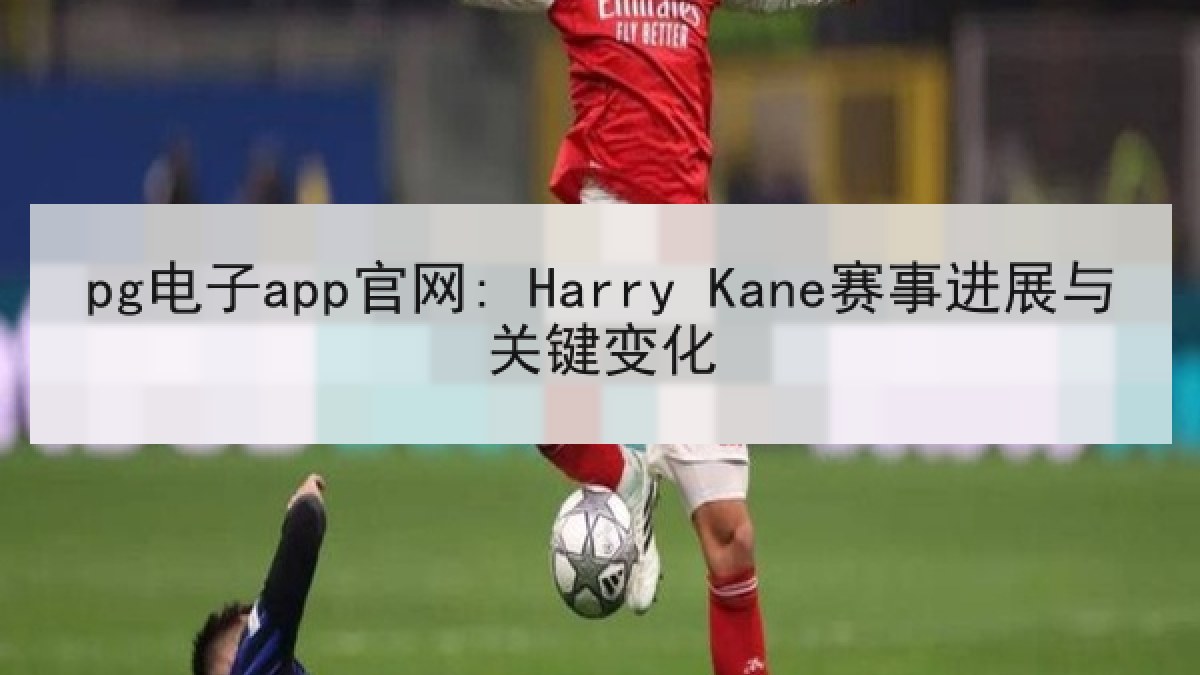 pg电子app官网: Harry Kane赛事进展与关键变化 pg电子app官网: Harry Kane赛事进展与关键变化
