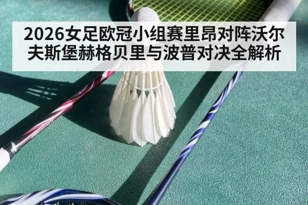2026女足欧冠小组赛里昂对阵沃尔夫斯堡赫格贝里与波普对决全解析