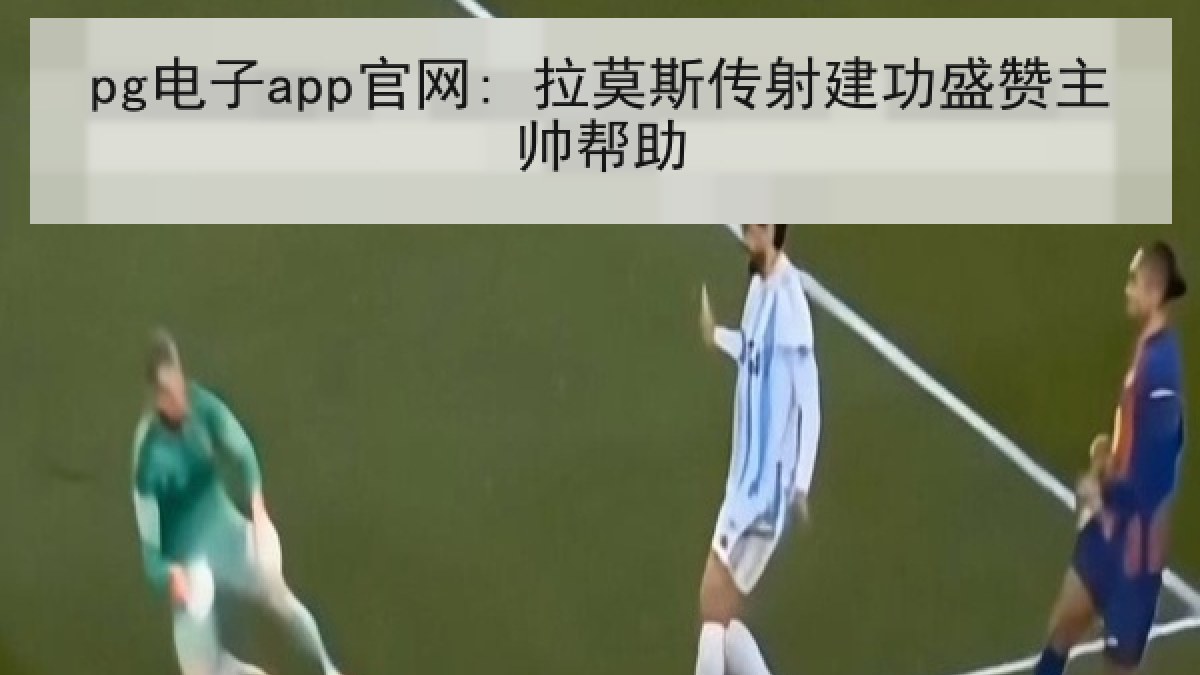 pg电子app官网: 拉莫斯传射建功盛赞主帅帮助