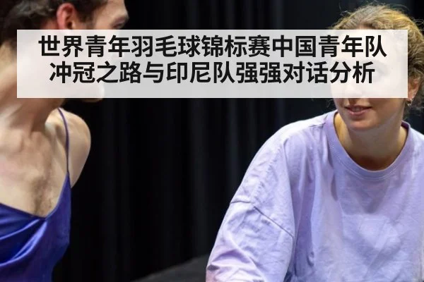 世界青年羽毛球锦标赛中国青年队冲冠之路与印尼队强强对话分析