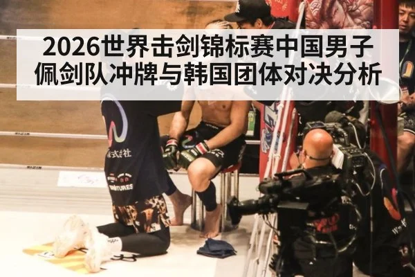 2026世界击剑锦标赛中国男子佩剑队冲牌与韩国团体对决分析
